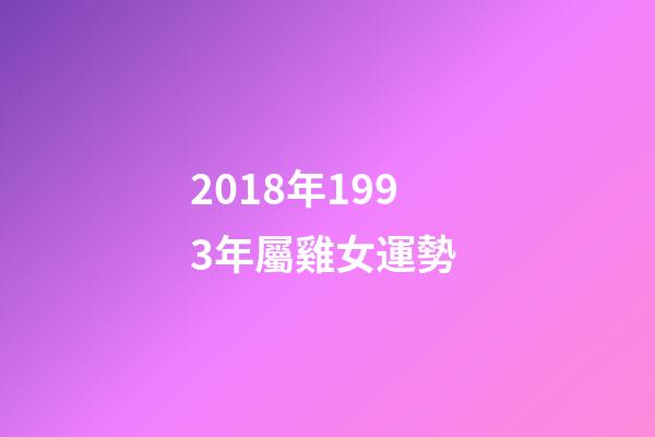 2018年1993年屬雞女運勢 (1993年屬雞2017年運勢)-第1張-觀點-玄機派